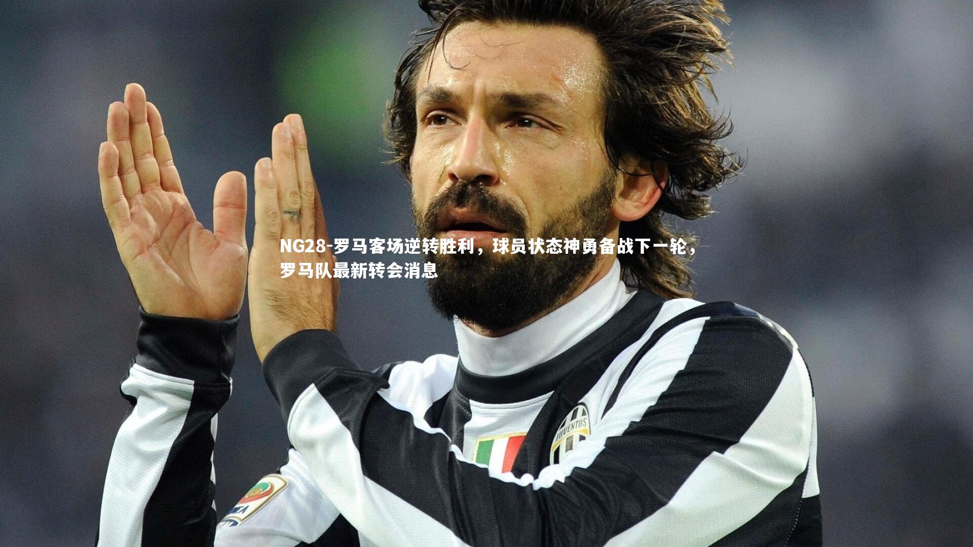 NG28-罗马客场逆转胜利，球员状态神勇备战下一轮，罗马队最新转会消息